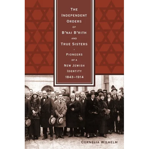 The Independent Orders of B'nai B'rith and True Sisters: Pioneers of a New Jewish Identity, 1843-1914