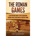The Roman Games: A Captivating Guide to the Gladiators, Chariot Races, and Games in Ancient Rome - Paperback