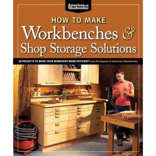 How to Make Workbenches & Shop Storage Solutions: 28 Projects to Make Your Workshop More Efficient - Paperback