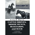 Cattle Drives, Moose Hunts, Blizzards, and Such: A Northern Canadian Cowboy - Hardcover