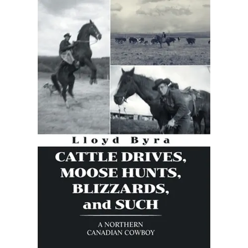 Cattle Drives, Moose Hunts, Blizzards, and Such: A Northern Canadian Cowboy - Hardcover