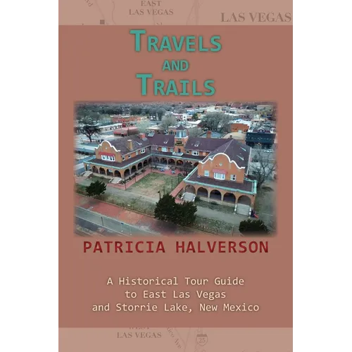 Travels and Trails: A Historical Tour Guide to East Las Vegas and Storrie Lake, New Mexico