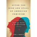 After the Rise and Stall of American Feminism: Taking Back a Revolution