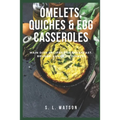 Omelets, Quiches & Egg Casseroles: Main Dish Recipes For Breakfast, Brunch, Lunch & Dinner! - Paperback