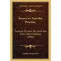 American Foundry Practice: Treating Of Loam, Dry Sand And Green Sand Molding (1883)