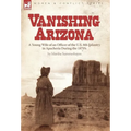 Vanishing Arizona: a Young Wife of an Officer of the U.S. 8th Infantry in Apacheria During the 1870's