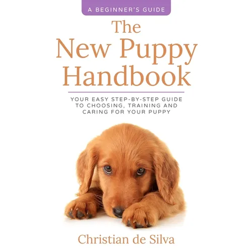 The New Puppy Handbook: Your Easy Step-By-Step Guide to Choosing, Training and Caring For Your Puppy. - Paperback