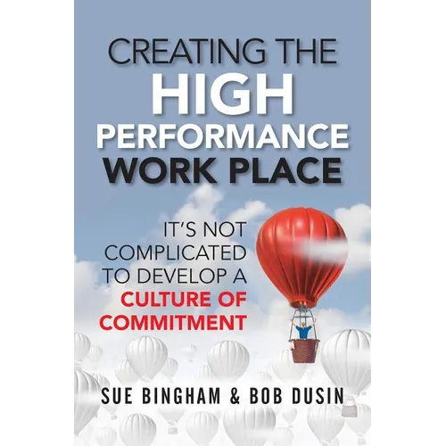 Creating the High Performance Work Place: It's Not Complicated to Develop a Culture of Commitment - Paperback