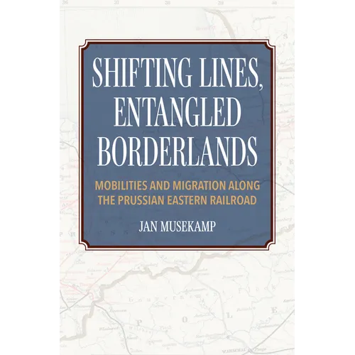Shifting Lines, Entangled Borderlands: Mobilities and Migration along the Prussian Eastern Railroad - Paperback
