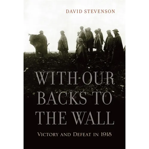 With Our Backs to the Wall: Victory and Defeat in 1918