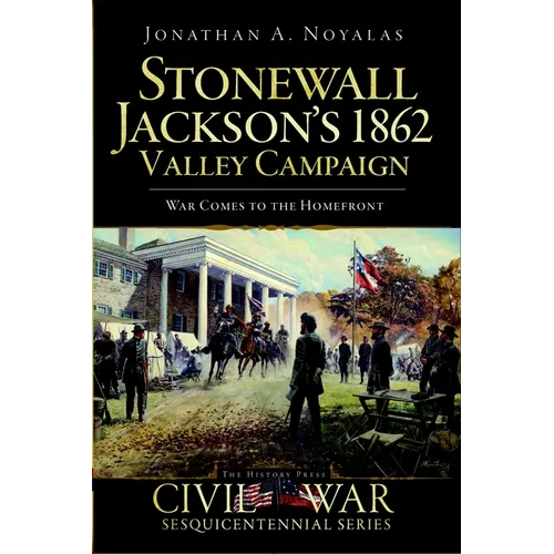 Stonewall Jackson's 1862 Valley Campaign: War Comes to the Homefront