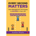 Every Second Matters: Time Management Techniques to SUCCEED in Your Life - Paperback
