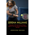 Serena Williams: Biography of Her Life, Career & History (Queen of the Court Bids the Tennis World Farewell)