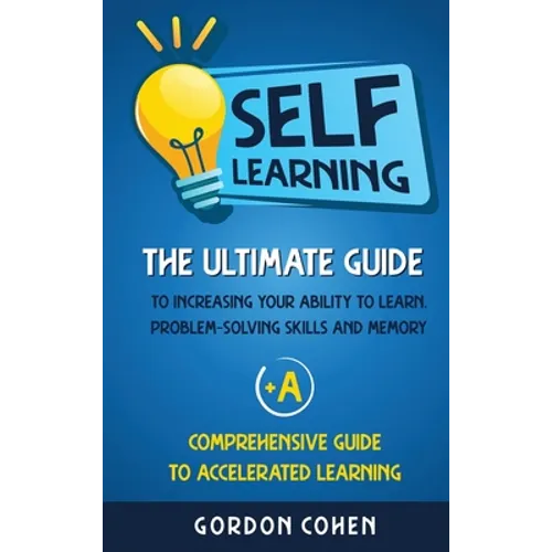 Self-Learning: The Ultimate Guide to Increasing Your Ability to Learn, Problem- Solving Skills and Memory + A Comprehensive Guide to Accelerated Learn - Hardcover