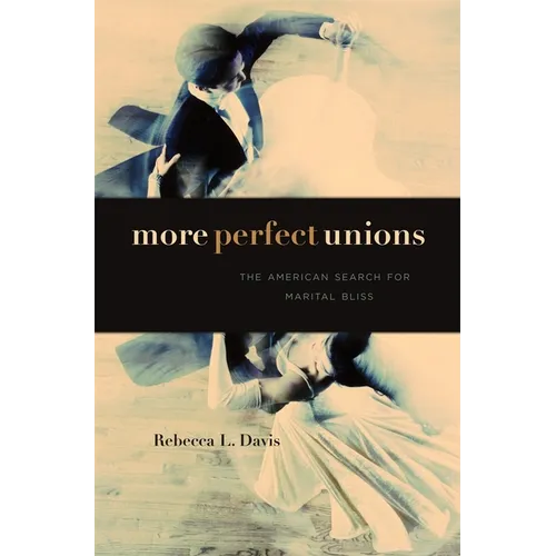 More Perfect Unions: The American Search for Marital Bliss