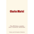 Charles Martel: the Military Leader and Frankish Defender - Paperback