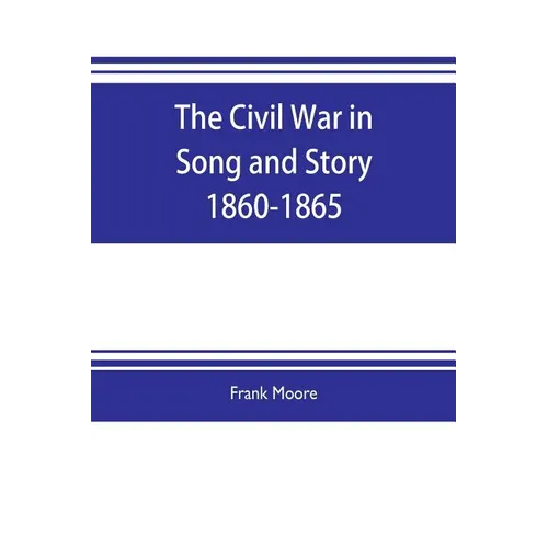The Civil War in Song and Story 1860-1865