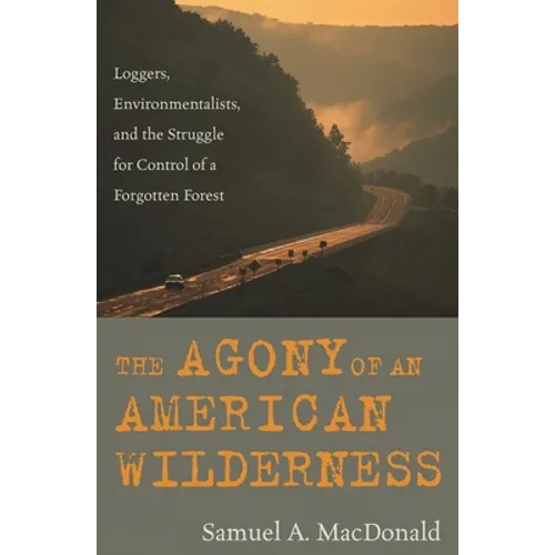 The Agony of an American Wilderness: Loggers, Environmentalists, and the Struggle for Control of a Forgotten Forest - Paperback