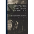 History of the Pennsylvania Reserve Corps: A Complete Record Of the Organization; and Of the Different Companies, Regiments and Brigades; Containing D