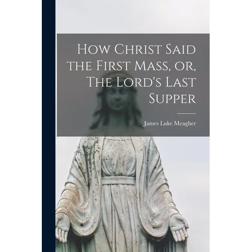 How Christ Said the First Mass, or, The Lord's Last Supper