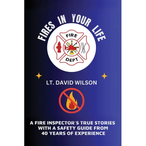Fires in Your Life: A Fire Expert's Guide To Preventing And Surviving Fires In Your Home - Paperback