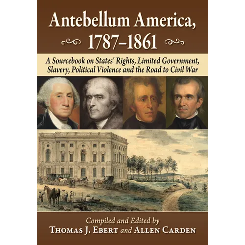 Antebellum America, 1787-1861: A Sourcebook on States' Rights, Limited Government, Slavery, Political Violence and the Road to Civil War