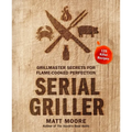 Serial Griller: Grillmaster Secrets for Flame-Cooked Perfection - Hardcover