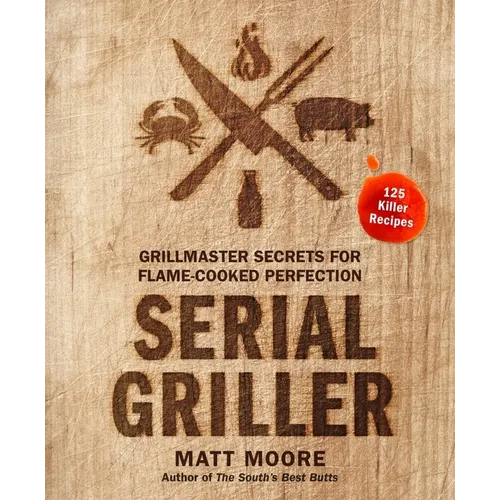 Serial Griller: Grillmaster Secrets for Flame-Cooked Perfection - Hardcover