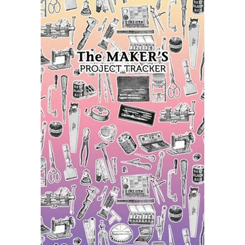 The Maker's Project Tracker for Creatives, Crafters, Artists: Hobbyist and Professional Project Management - Paperback