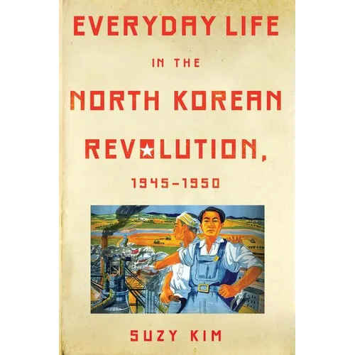 Everyday Life in the North Korean Revolution, 1945-1950