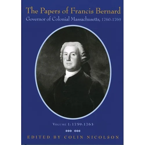 The Papers of Francis Bernard, Governor of Colonial Massachusetts, 1760-69, Volume 1: 1759-1763 Volume 73
