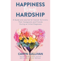 Happiness Through Hardship: A Guide and Journal for Cancer Patients, Their Caregivers and Friends During an Initial Diagnosis - Paperback