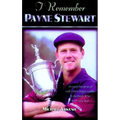 I Remember Payne Stewart: Personal Memories of Golf's Most Dapper Champion by the People Who Knew Him Best - Hardcover