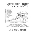 With the Light Guns in '61-'65: Reminiscences of Eleven Arkansas, Missouri and Texas Light Batteries, in the Civil War