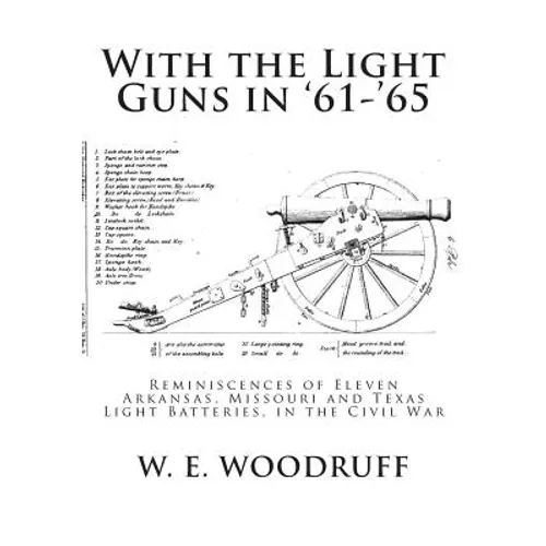 With the Light Guns in '61-'65: Reminiscences of Eleven Arkansas, Missouri and Texas Light Batteries, in the Civil War