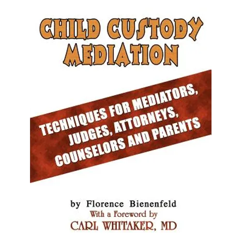 Child Custody Mediation: Techniques For Mediators, Judges, Attorneys, Counselors and Parents