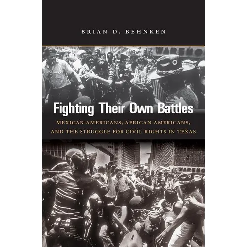 Fighting Their Own Battles: Mexican Americans, African Americans, and the Struggle for Civil Rights in Texas