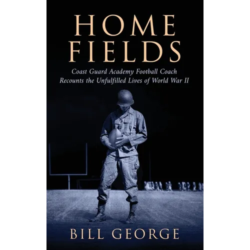 Home Fields: Coast Guard Academy Football Coach Recounts the Unfulfilled Lives of World War II - Hardcover