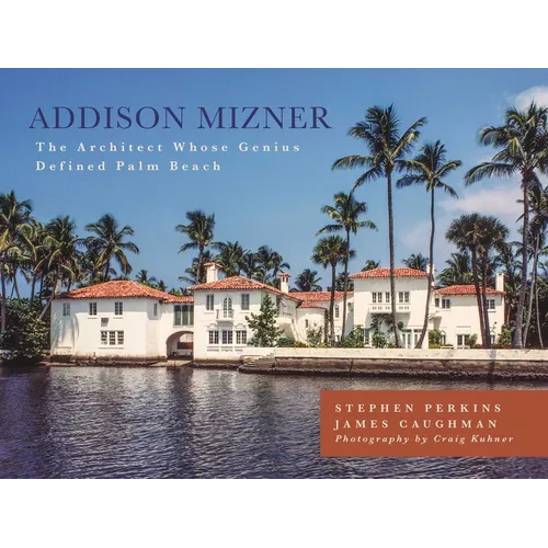 Addison Mizner: The Architect Whose Genius Defined Palm Beach - Hardcover