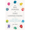 The Big Power of Tiny Connections: How Small Interactions Spark Awesome Outcomes - Paperback