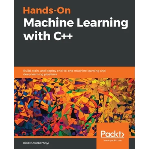Hands-On Machine Learning with C++: Build, train, and deploy end-to-end machine learning and deep learning pipelines - Paperback