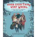 When Everything Went Wrong: 10 Real Stories of Inventors Who Didn't Give Up! - Hardcover