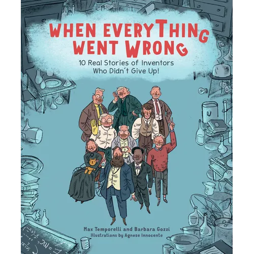 When Everything Went Wrong: 10 Real Stories of Inventors Who Didn't Give Up! - Hardcover