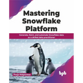 Mastering Snowflake Platform: Generate, fetch, and automate Snowflake data as a skilled data practitioner (English Edition) - Paperback