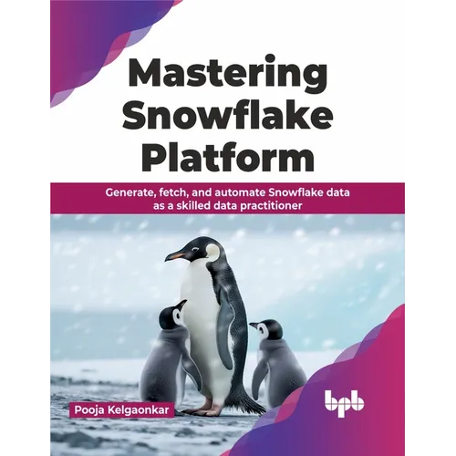 Mastering Snowflake Platform: Generate, fetch, and automate Snowflake data as a skilled data practitioner (English Edition) - Paperback