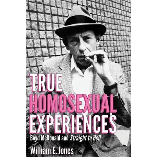 True Homosexual Experiences: Boyd McDonald and Straight to Hell - Hardcover