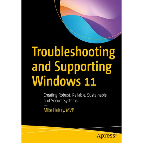 Troubleshooting and Supporting Windows 11: Creating Robust, Reliable, Sustainable, and Secure Systems - Paperback