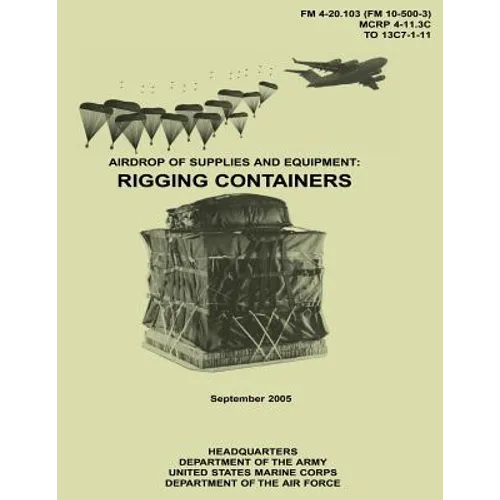 Airdrop of Supplies and Equipment: Rigging Containers (FM 4-20.103 / MCRP 4-11.3C / TO 13C7-1-11)