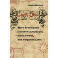 Lost Ohio: More Travels Into the Haunted Landscapes, Ghost Towns, and Forgotten Lives