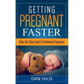 Getting Pregnant Faster: Step-By-Step Guide To Achieving Pregnancy - Paperback